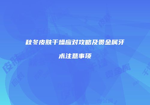 秋冬皮肤干燥应对攻略及贵金属牙术注意事项