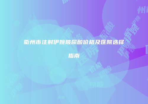 衢州市注射伊婉玻尿酸价格及医院选择指南