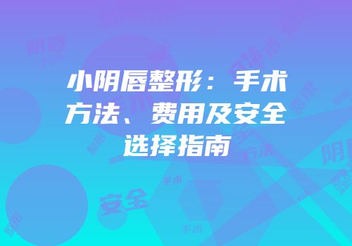 小阴唇整形：手术方法、费用及安全选择指南