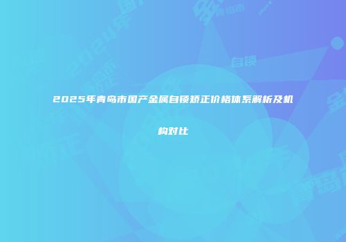 2025年青岛市国产金属自锁矫正价格体系解析及机构对比
