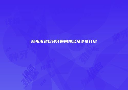 随州市劲松种牙医院排名及详情介绍