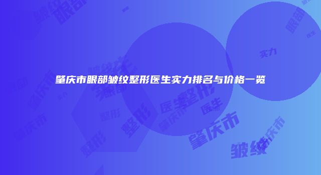 肇庆市眼部皱纹整形医生实力排名与价格一览