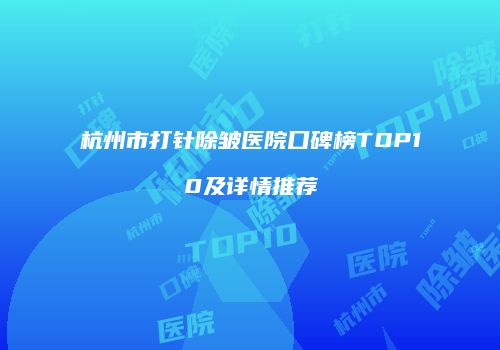 杭州市打针除皱医院口碑榜TOP10及详情推荐
