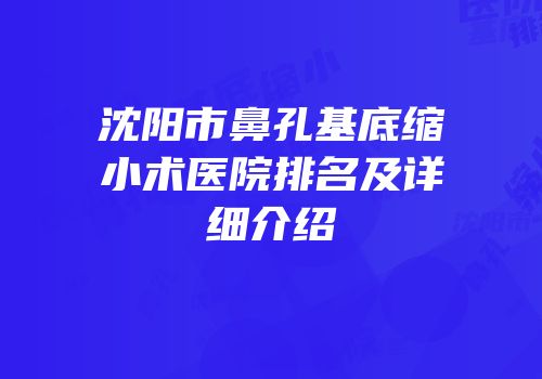 沈阳市鼻孔基底缩小术医院排名及详细介绍