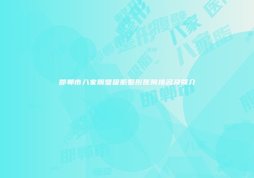 邯郸市八家腹壁吸脂整形医院排名及简介