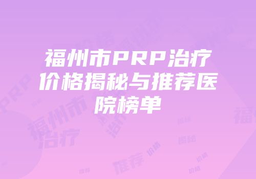 福州市PRP治疗价格揭秘与推荐医院榜单