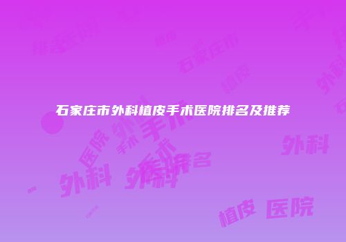 石家庄市外科植皮手术医院排名及推荐