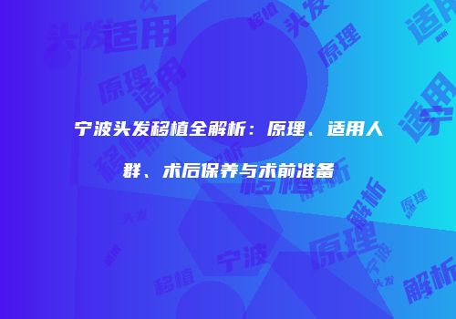 宁波头发移植全解析：原理、适用人群、术后保养与术前准备