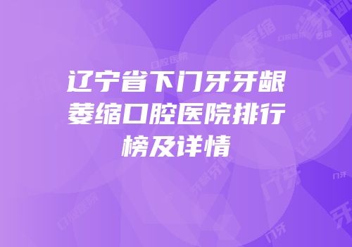 辽宁省下门牙牙龈萎缩口腔医院排行榜及详情