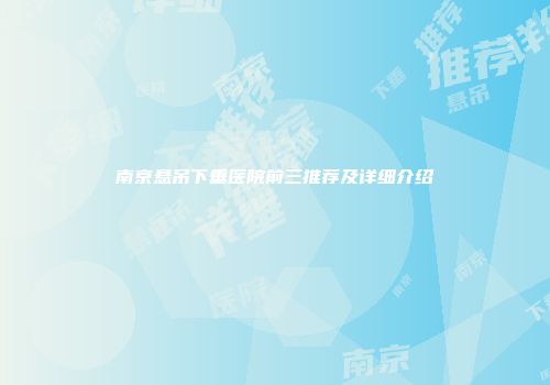 南京悬吊下垂医院前三推荐及详细介绍