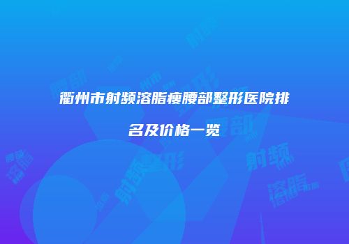 衢州市射频溶脂瘦腰部整形医院排名及价格一览
