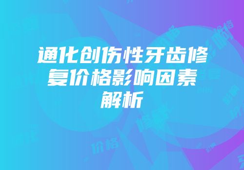 通化创伤性牙齿修复价格影响因素解析