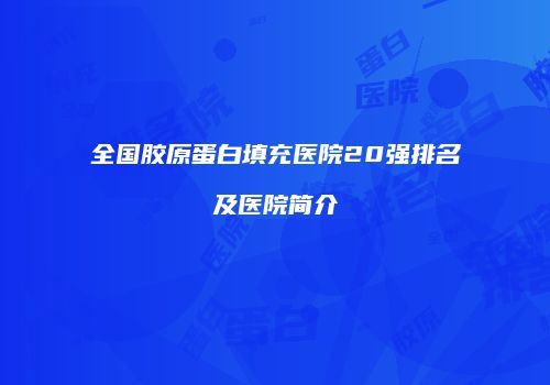全国胶原蛋白填充医院20强排名及医院简介