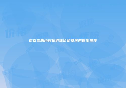 南京隆胸内窥镜假体价格及医院医生推荐