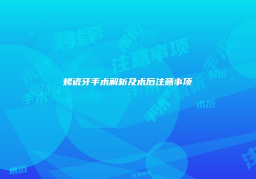 烤瓷牙手术解析及术后注意事项