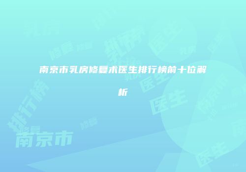 南京市乳房修复术医生排行榜前十位解析
