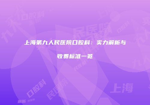 上海第九人民医院口腔科：实力解析与收费标准一览