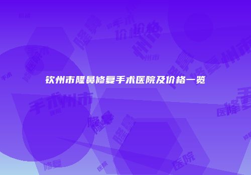 钦州市隆鼻修复手术医院及价格一览