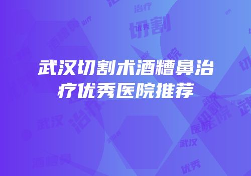 武汉切割术酒糟鼻治疗优秀医院推荐