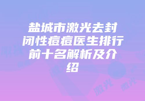 盐城市激光去封闭性痘痘医生排行前十名解析及介绍