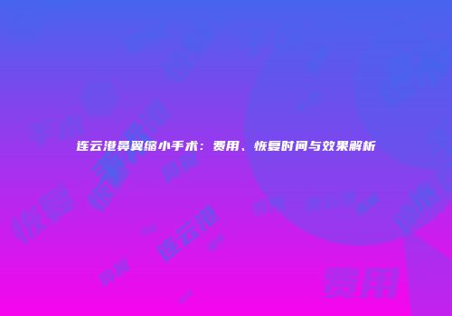 连云港鼻翼缩小手术：费用、恢复时间与效果解析