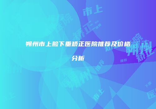 朔州市上脸下垂矫正医院推荐及价格分析