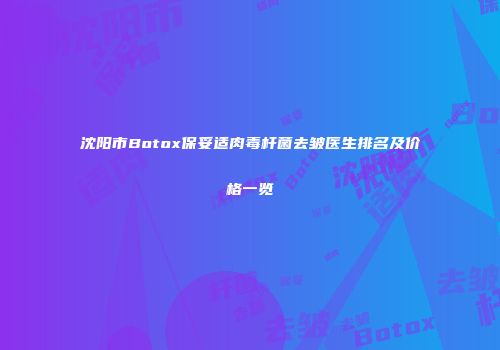 沈阳市Botox保妥适肉毒杆菌去皱医生排名及价格一览