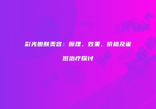 彩光嫩肤美容：原理、效果、价格及雀斑治疗探讨