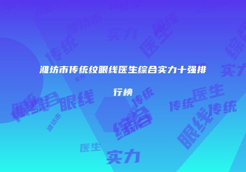 潍坊市传统纹眼线医生综合实力十强排行榜