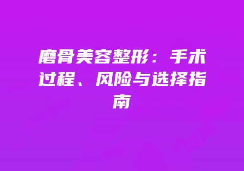 磨骨美容整形：手术过程、风险与选择指南