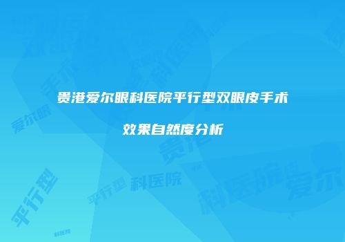 贵港爱尔眼科医院平行型双眼皮手术效果自然度分析