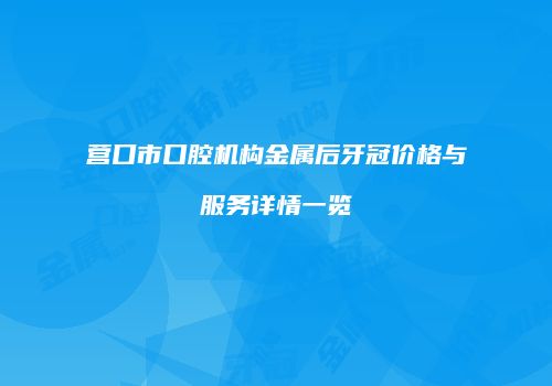 营口市口腔机构金属后牙冠价格与服务详情一览