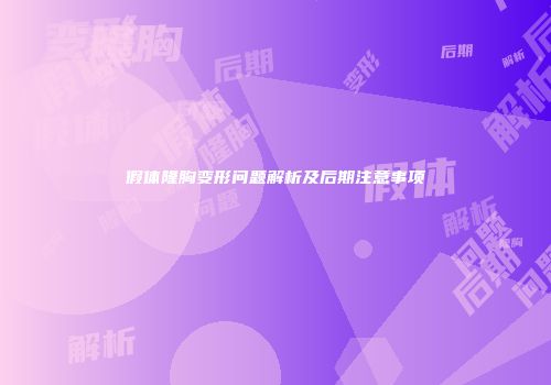 假体隆胸变形问题解析及后期注意事项