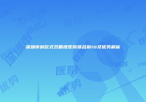 深圳市割欧式双眼皮医院排名前10及优势解析
