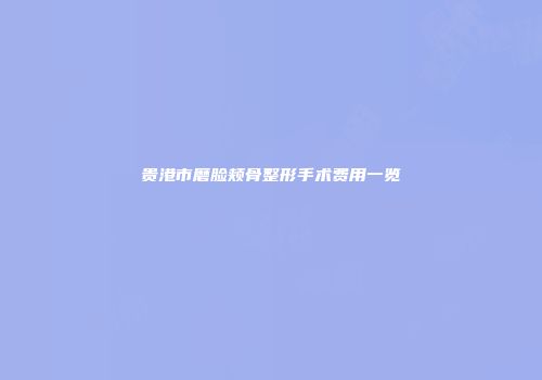 贵港市磨脸颊骨整形手术费用一览
