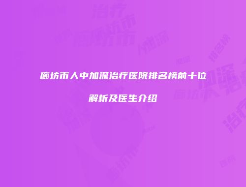 廊坊市人中加深治疗医院排名榜前十位解析及医生介绍