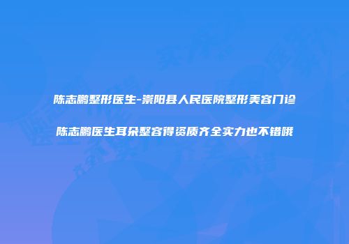陈志鹏整形医生-崇阳县人民医院整形美容门诊陈志鹏医生耳朵整容得资质齐全实力也不错哦