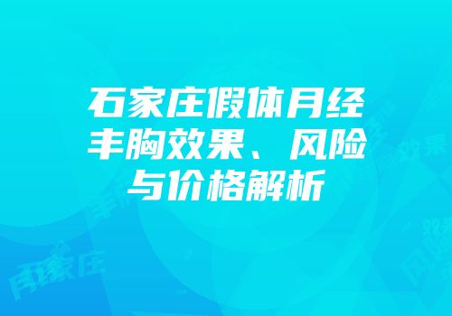 石家庄假体月经丰胸效果、风险与价格解析