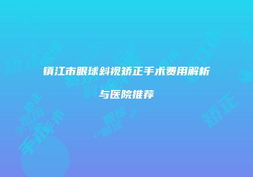 镇江市眼球斜视矫正手术费用解析与医院推荐