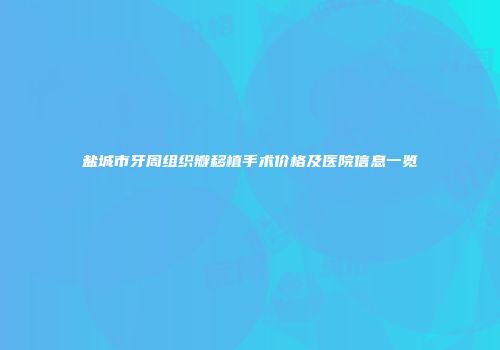 盐城市牙周组织瓣移植手术价格及医院信息一览