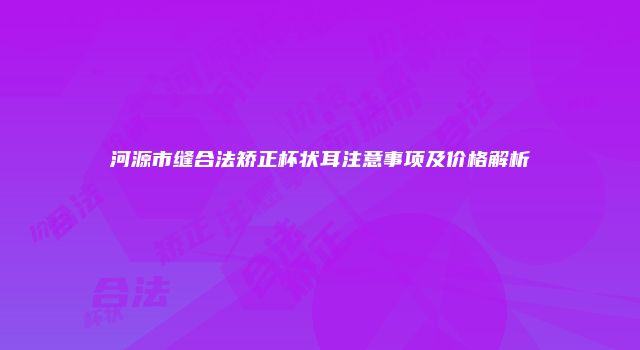 河源市缝合法矫正杯状耳注意事项及价格解析