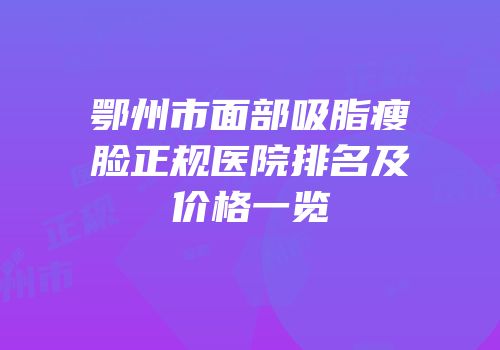 鄂州市面部吸脂瘦脸正规医院排名及价格一览