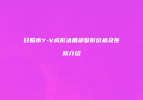 日照市Y-V成形法眉部整形价格及医院介绍
