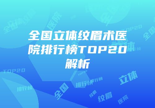 全国立体纹眉术医院排行榜TOP20解析