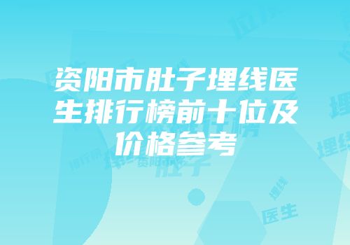 资阳市肚子埋线医生排行榜前十位及价格参考