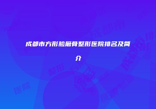 成都市方形脸磨骨整形医院排名及简介
