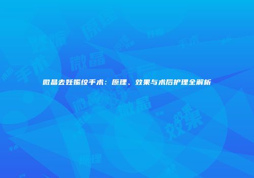 微晶去妊娠纹手术：原理、效果与术后护理全解析