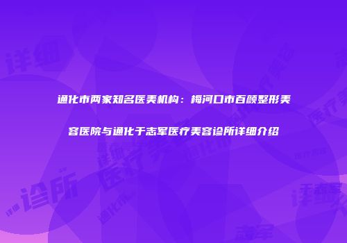 通化市两家知名医美机构：梅河口市百颜整形美容医院与通化于志军医疗美容诊所详细介绍