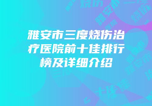 雅安市三度烧伤治疗医院前十佳排行榜及详细介绍