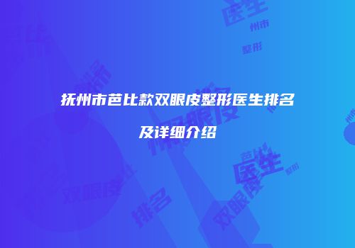 抚州市芭比款双眼皮整形医生排名及详细介绍